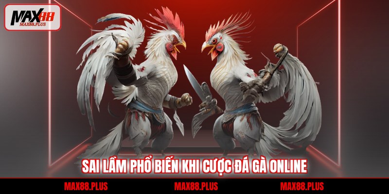 Sai lầm phổ biến khi cược đá gà online