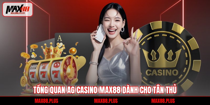 Tổng quan AG Casino Max88 dành cho tân thủ