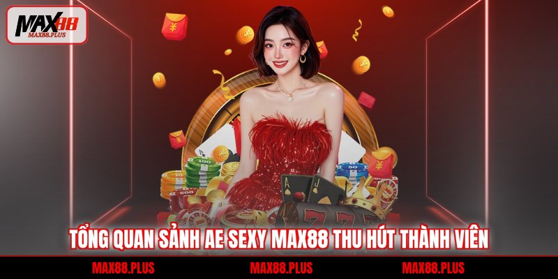 Tổng quan sảnh Ae Sexy Max88 thu hút thành viên