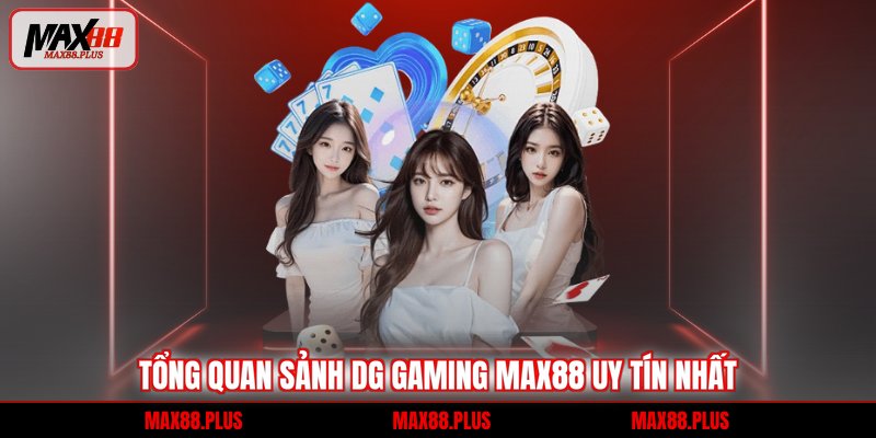 DG Gaming Max88 - Sảnh Cược Trực Tuyến Đẳng Cấp 1 Tổng quan sảnh DG Gaming Max88 uy tín nhất